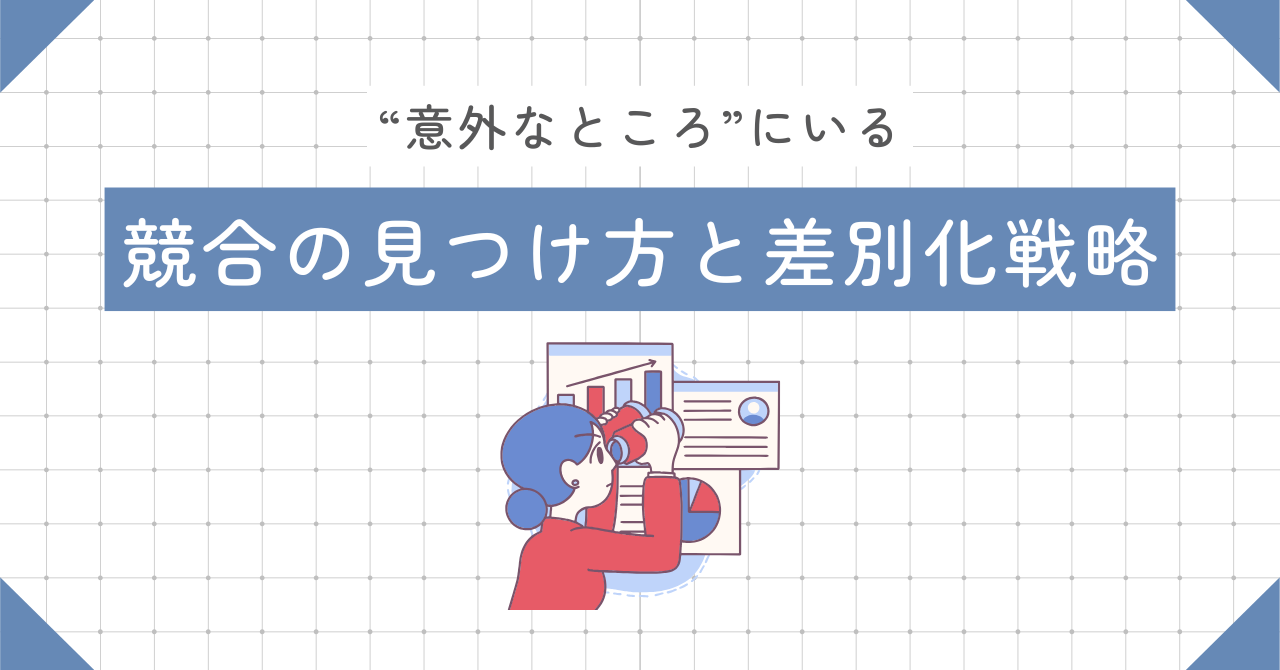 競合がわからない…は卒業！“意外なところ”にいるライバルの見つけ方と差別化戦略